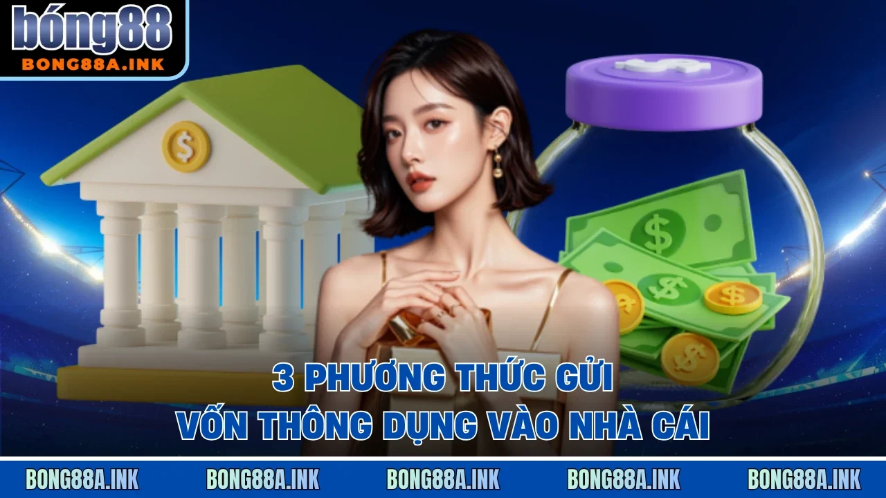 3 phương thức gửi vốn thông dụng vào nhà cái