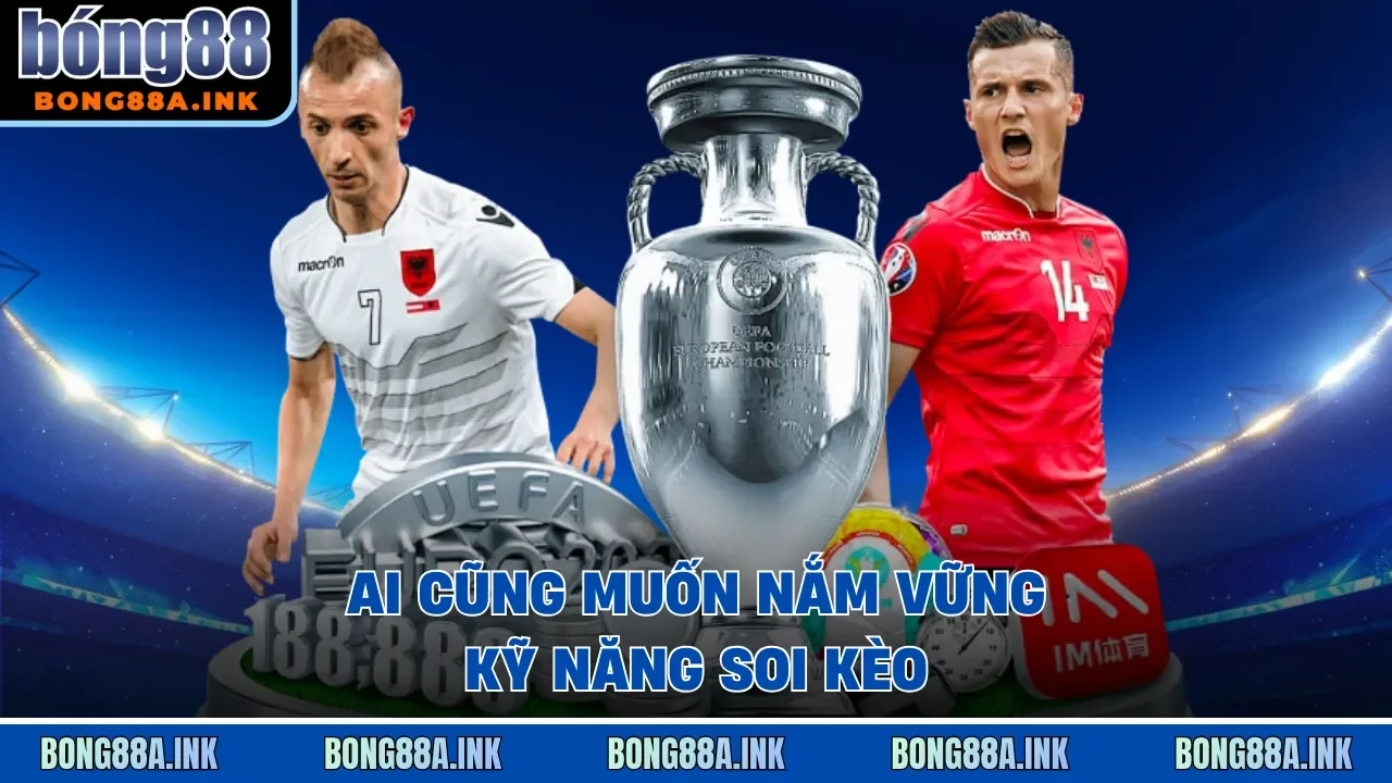 Ai cũng muốn nắm vững kỹ năng soi kèo