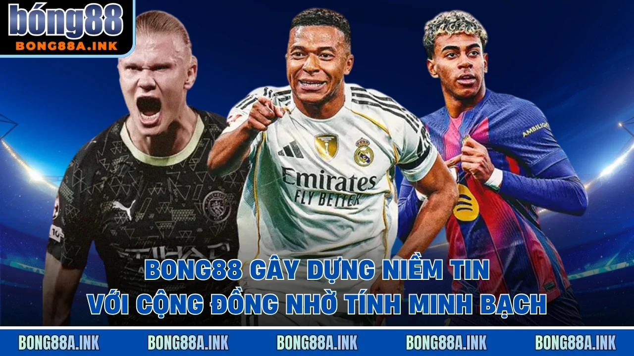 Bong88 gây dựng niềm tin với cộng đồng nhờ tính minh bạch