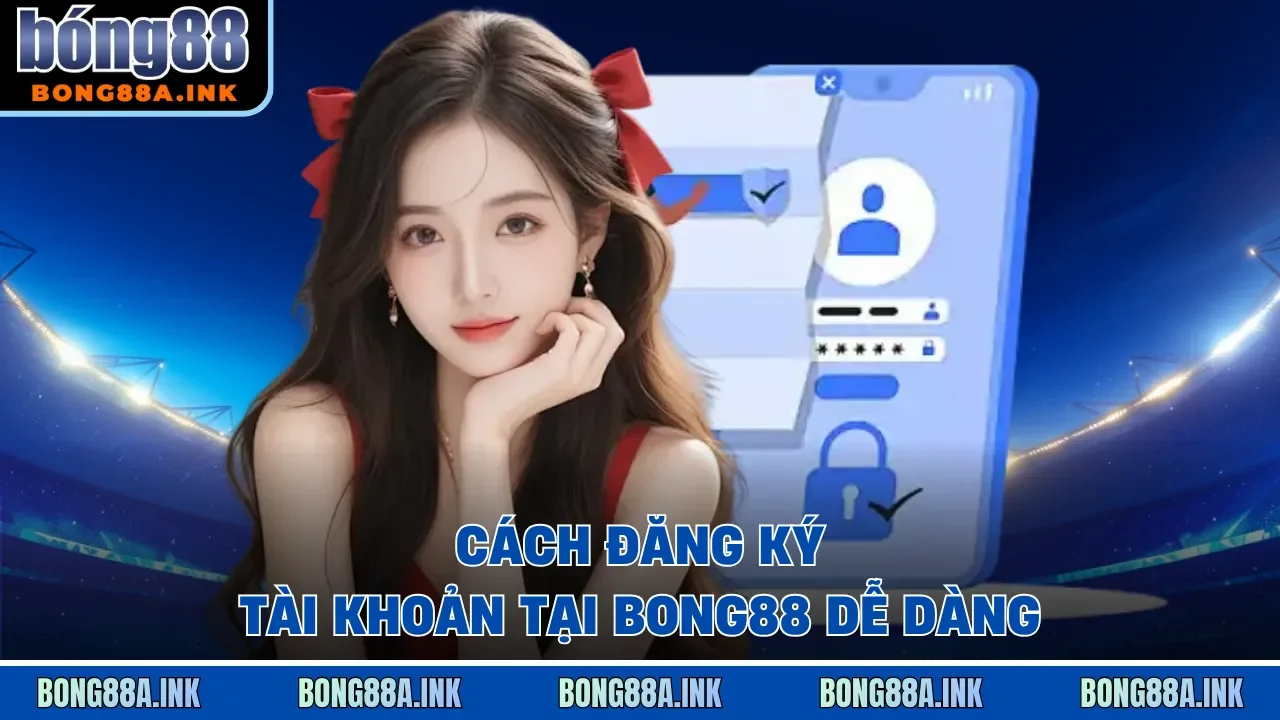 Cách đăng ký tài khoản tại Bong88 dễ dàng