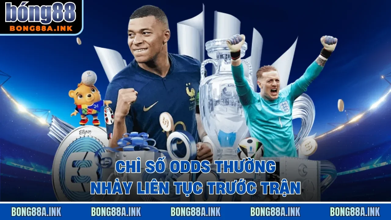 Chỉ số odds thường nhảy liên tục trước trận