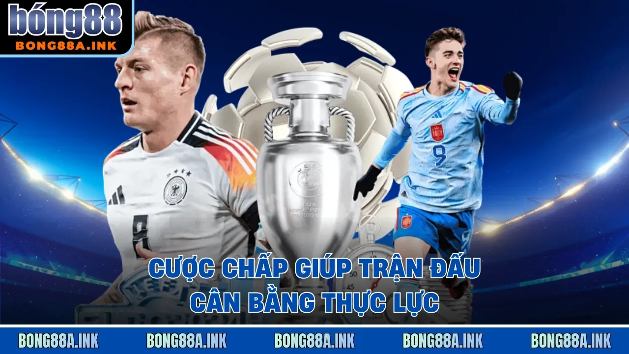 Cược chấp giúp trận đấu cân bằng thực lực