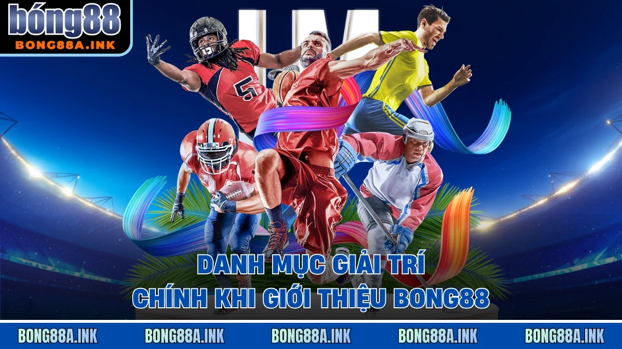 Danh mục giải trí chính khi giới thiệu Bong88