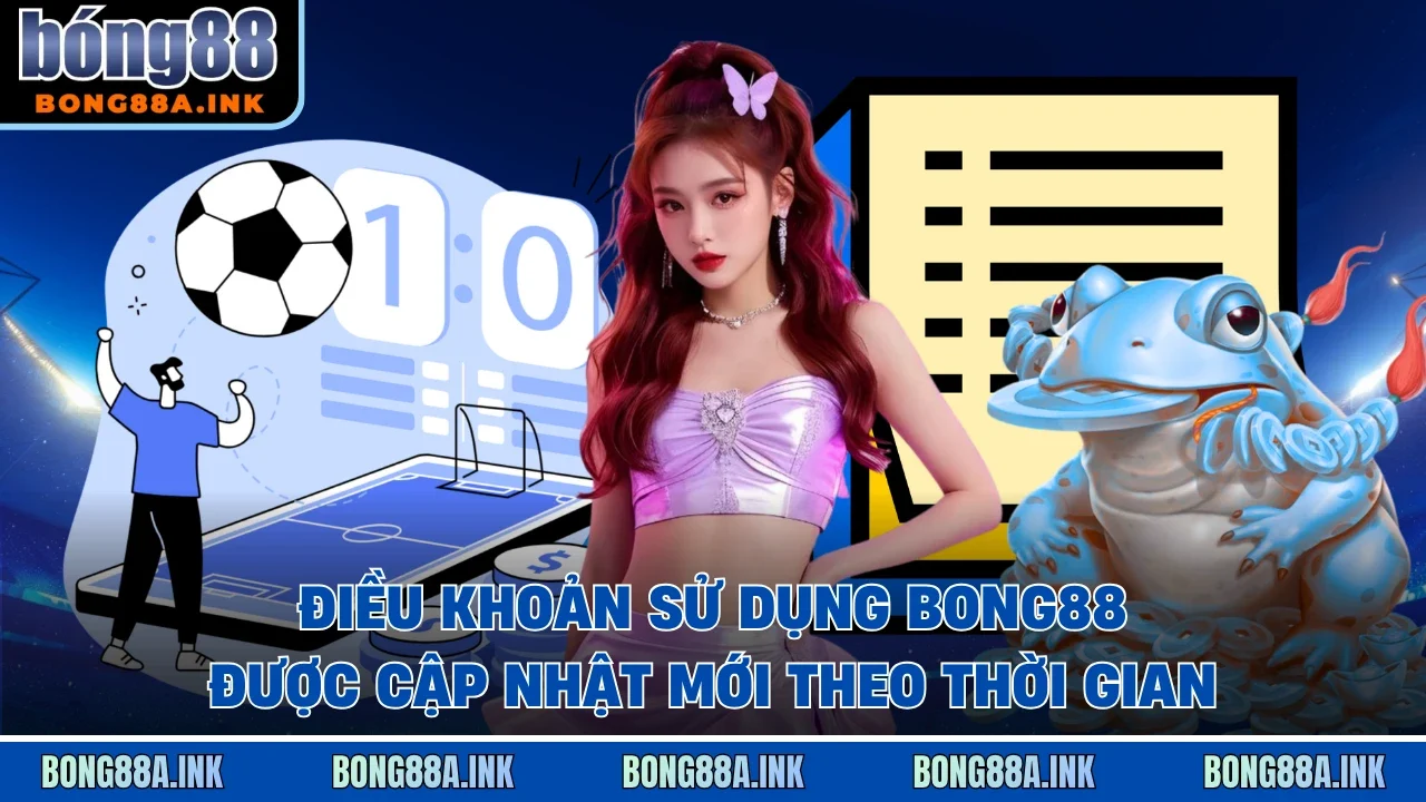 Điều khoản sử dụng Bong88 được cập nhật mới theo thời gian