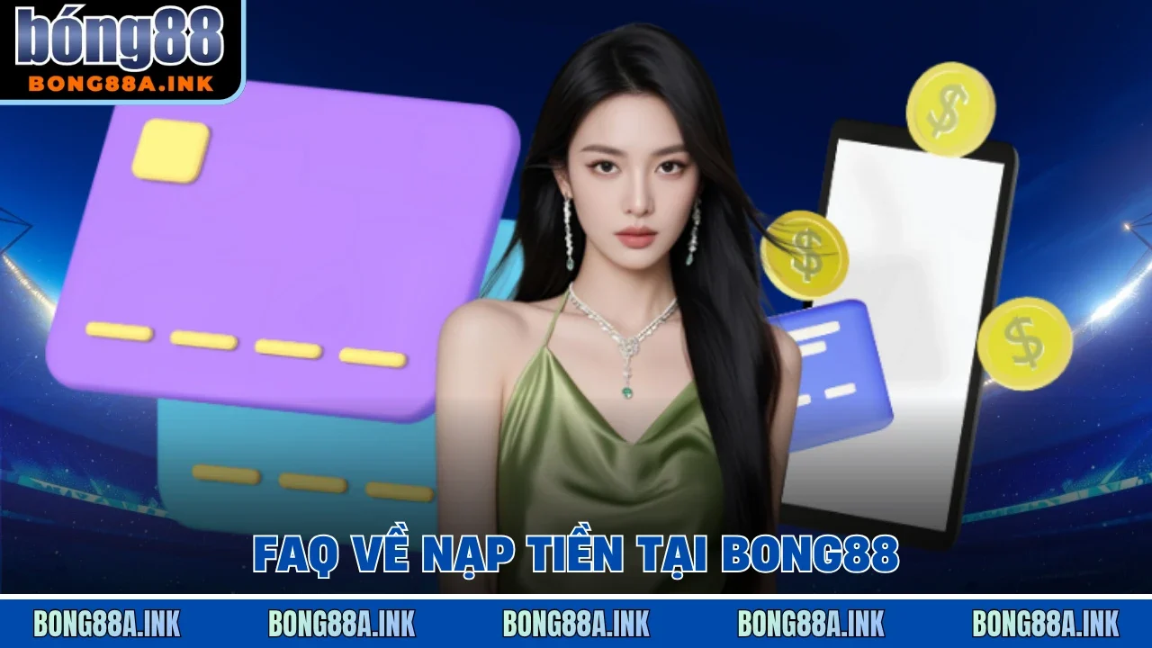FAQ về nạp tiền tại Bong88