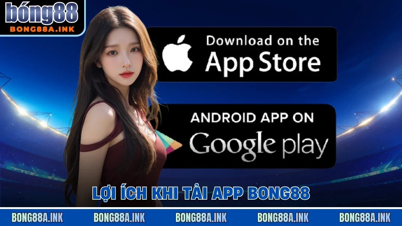Lợi ích khi tải app Bong88