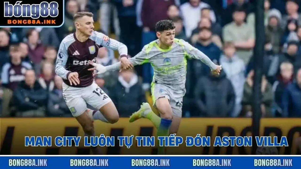 Man City luôn tự tin tiếp đón Aston Villa