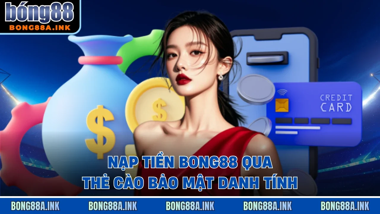 Nạp tiền Bong88 qua thẻ cào bảo mật danh tính