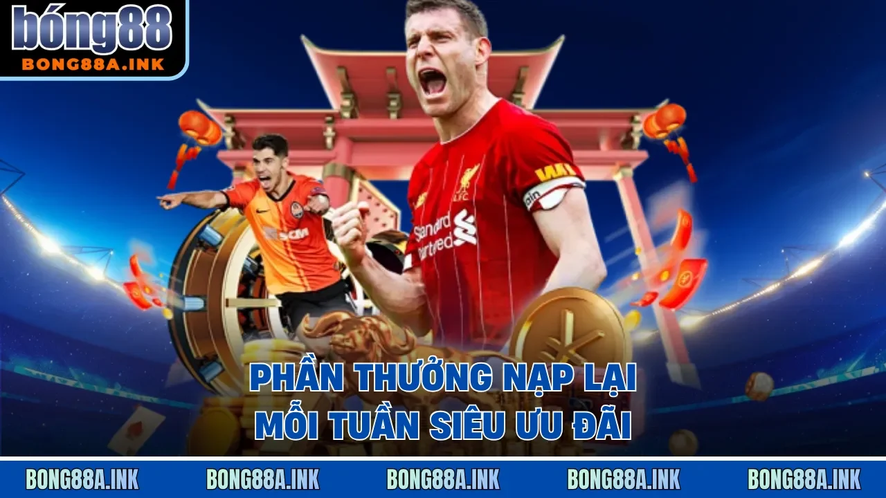 Phần thưởng nạp lại mỗi tuần siêu ưu đãi