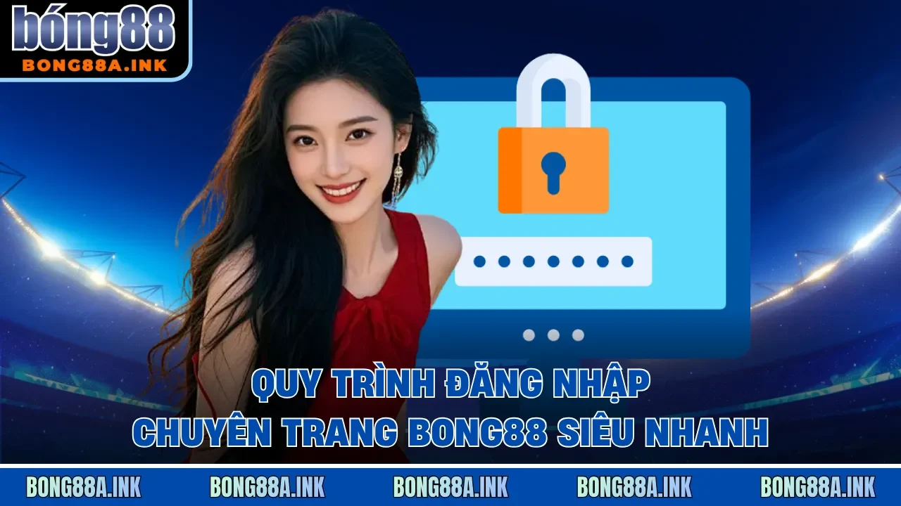 Quy trình đăng nhập chuyên trang Bong88 siêu nhanh