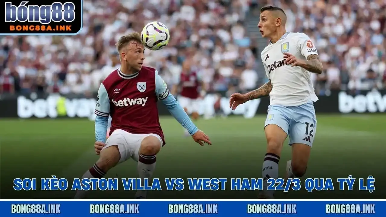Soi kèo Aston Villa vs West Ham 22/3 qua tỷ lệ