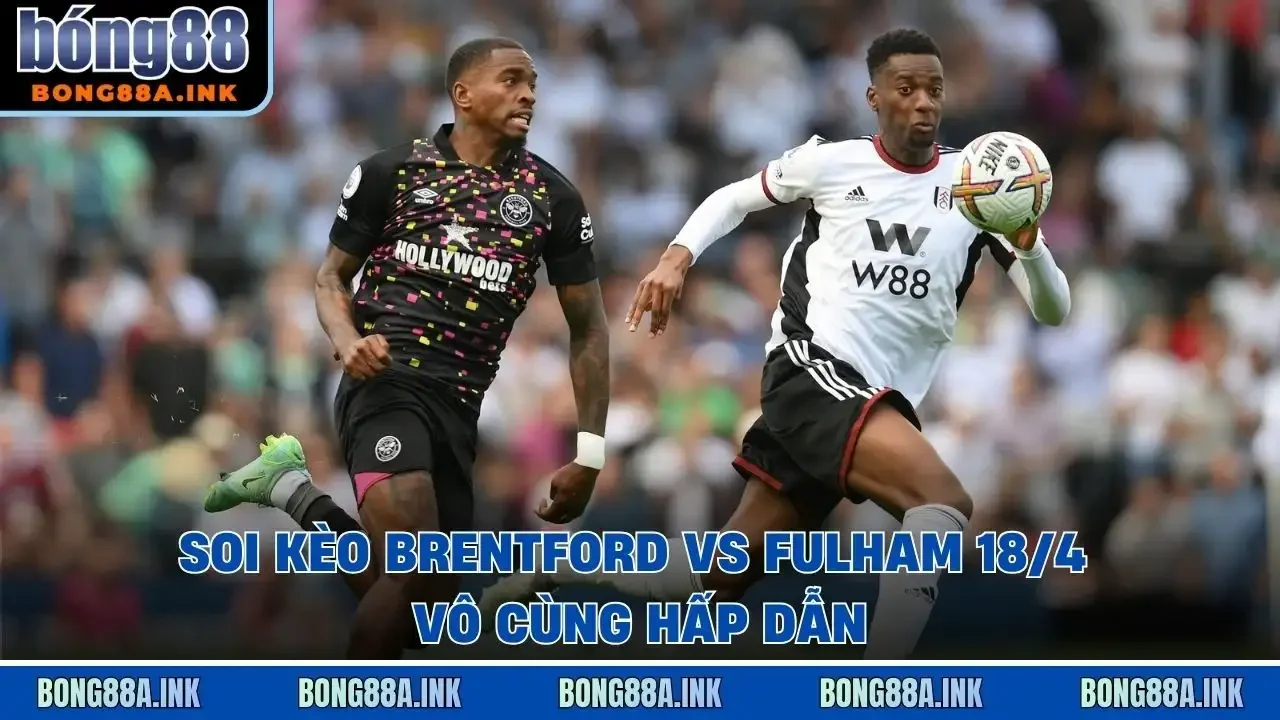 Soi kèo Brentford vs Fulham 18/4 vô cùng hấp dẫn