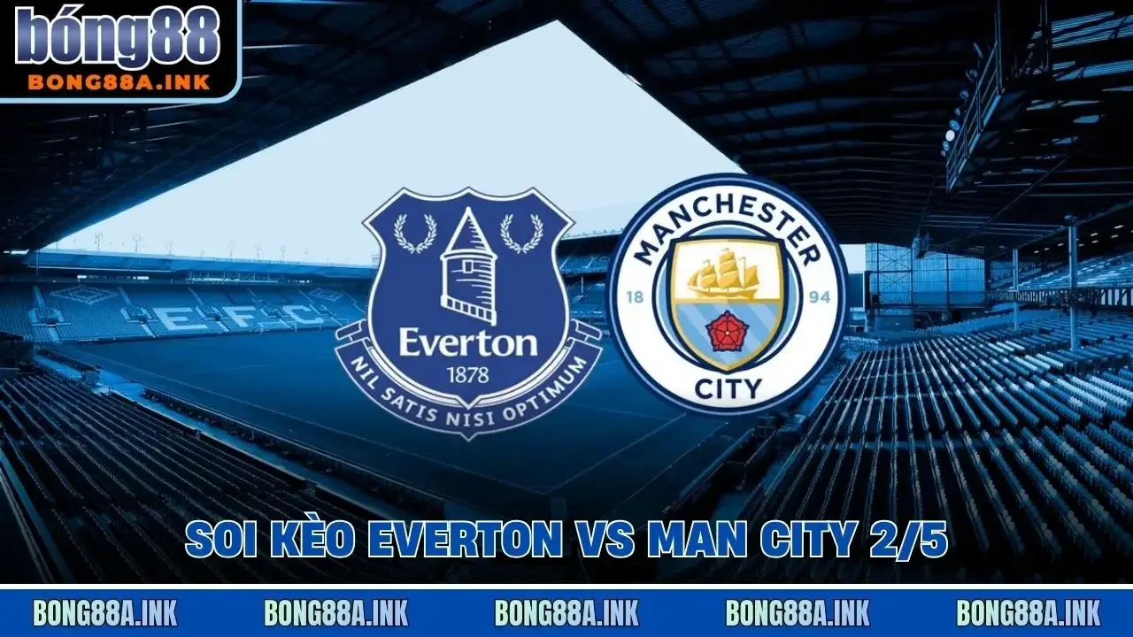 soi kèo Everton vs Man City 2/5