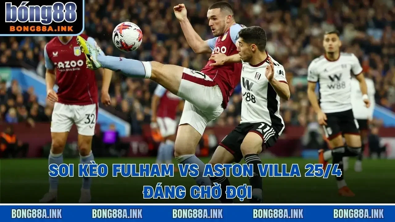 Soi kèo Fulham vs Aston Villa 25/4 đáng chờ đợi