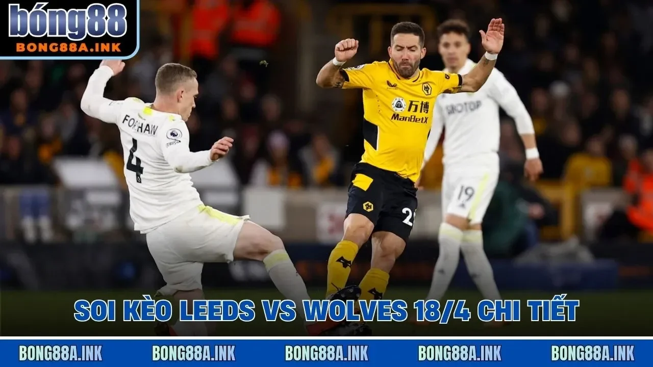 Soi kèo Leeds vs Wolves 18/4 chi tiết