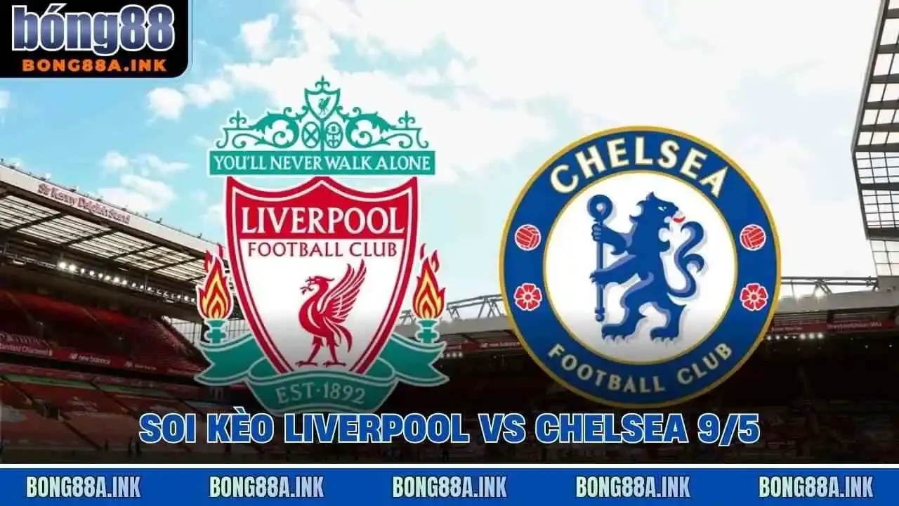Soi kèo Liverpool vs Chelsea 9/5
