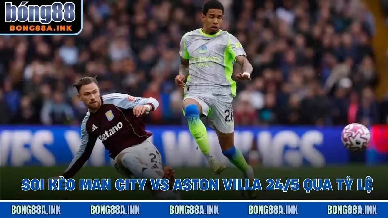 Soi kèo Man City vs Aston Villa 24/5 qua tỷ lệ