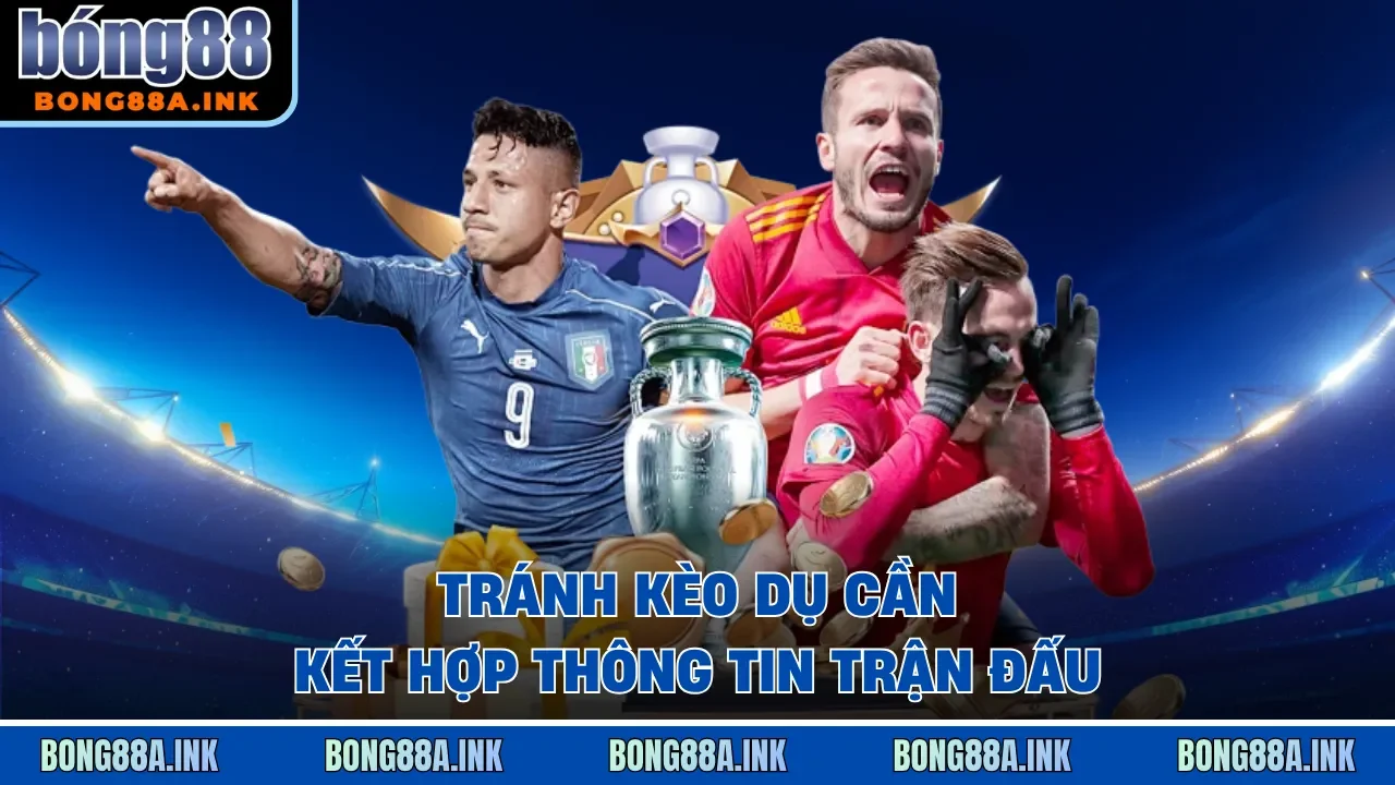 Tránh kèo dụ cần kết hợp thông tin trận đấu