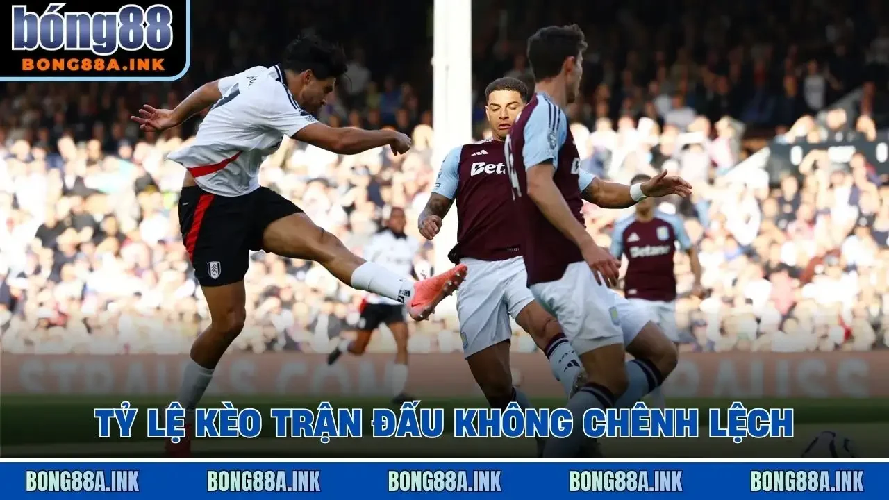 Tỷ lệ kèo trận đấu không chênh lệch