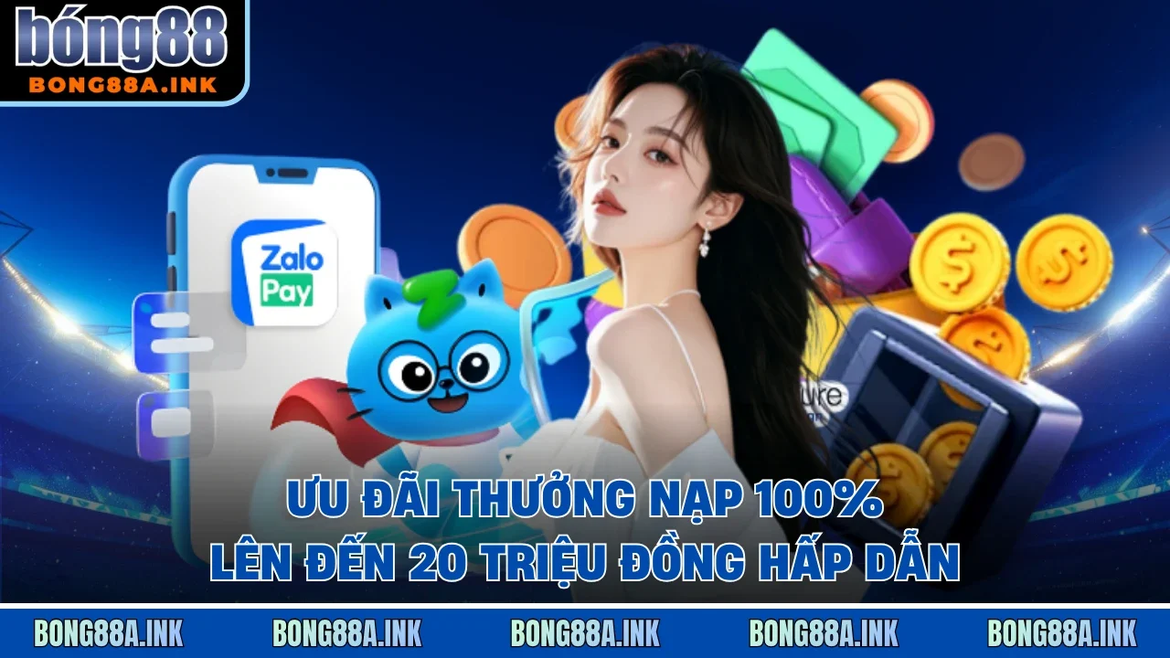 Ưu đãi thưởng nạp 100% lên đến 20 triệu đồng hấp dẫn