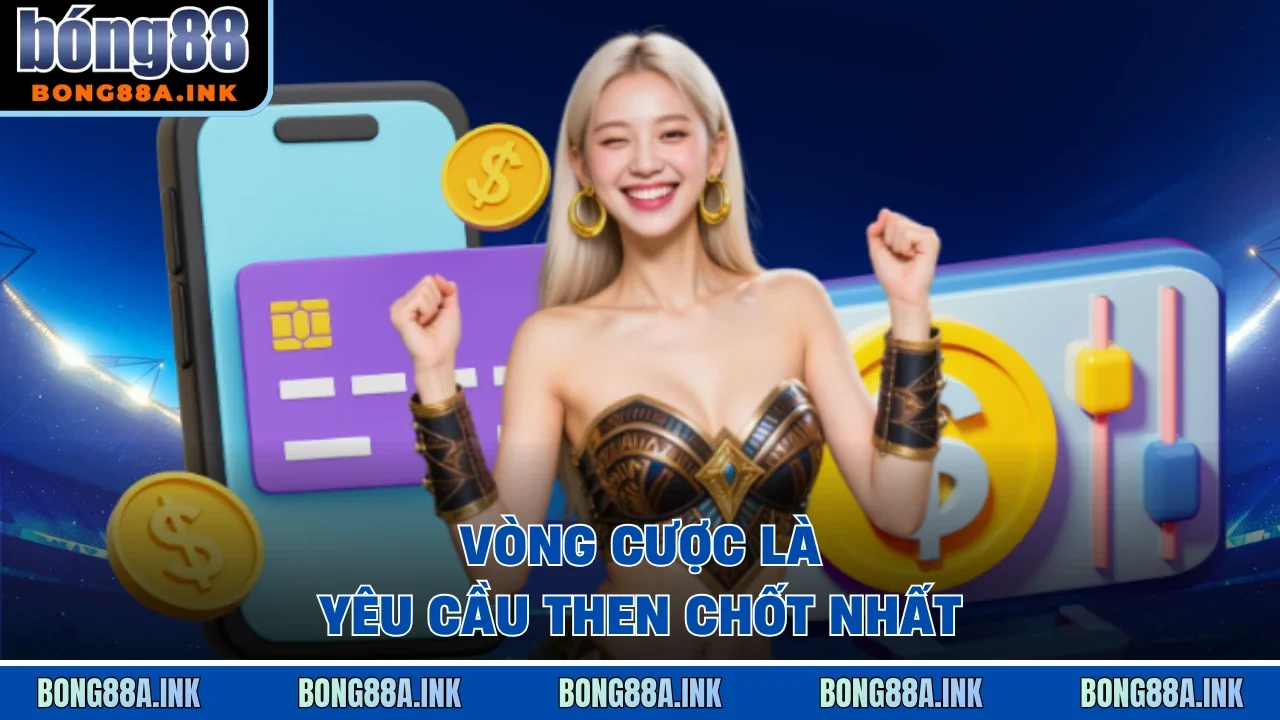 Vòng cược là yêu cầu then chốt nhất