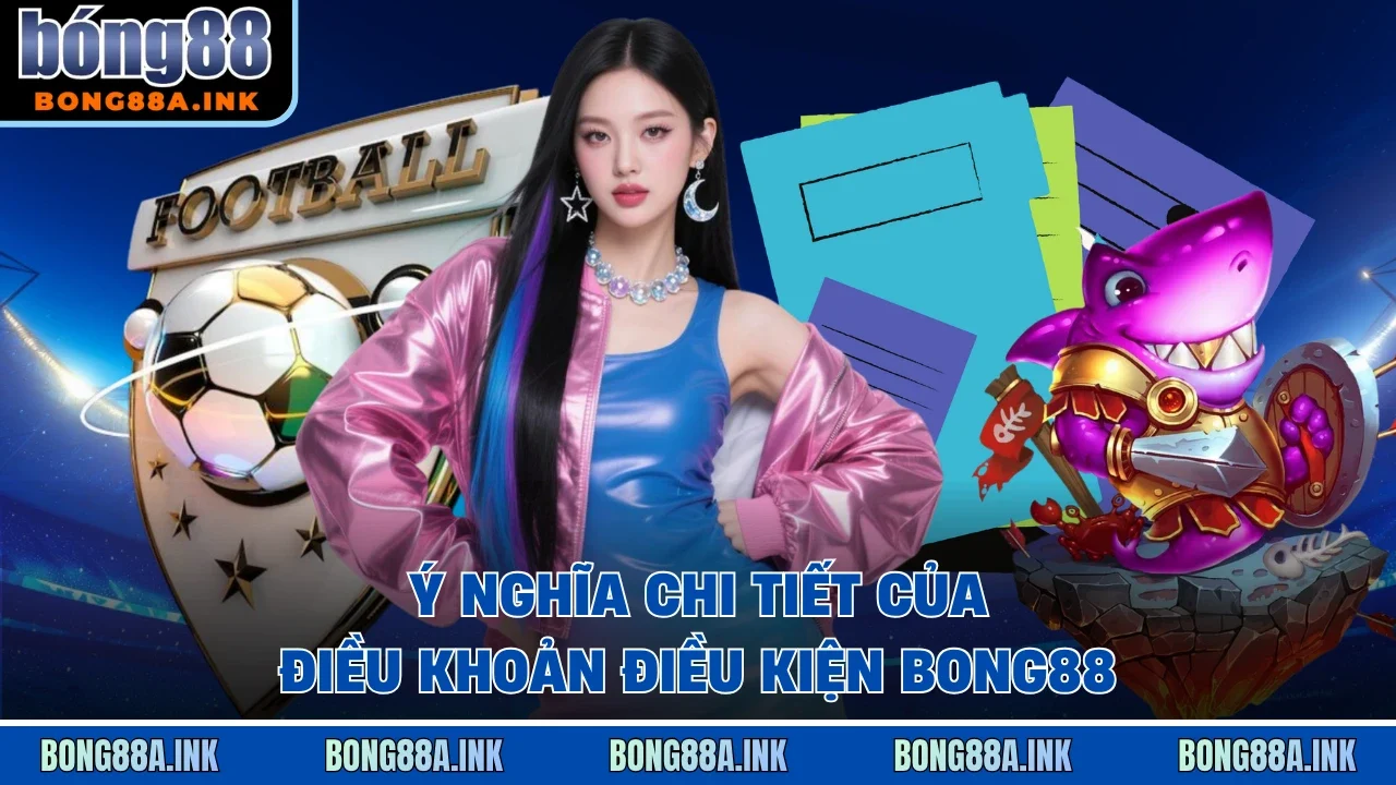 Ý nghĩa chi tiết của điều khoản điều kiện Bong88